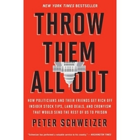Peter, Schweizer Throw Them All Out: How Politicians and Their Friends Get Rich Off Insider Stock Tips, Land Deals, and Cronyism That Would Send the Rest of Us to Prison 