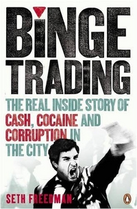 Seth, Freedman Binge Trading: The Real Inside Story of Cash, Cocaine and Corruption in the City 