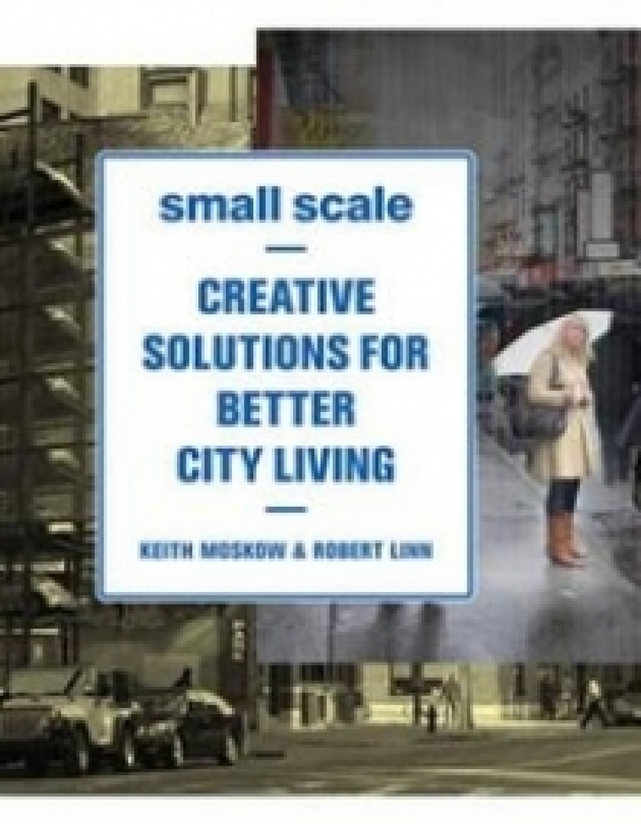 Keith M. Small Scale: Creative Solutions for Better City Living 