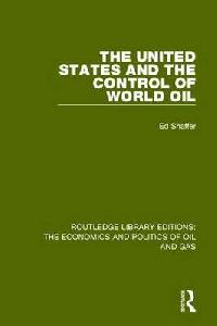 Edward H. Shaffer The United States and the Control of World Oil (Routledge Library Editions: The Economics and Politics of Oil and Gas) Volume 12 