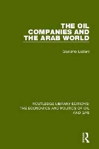 Giacomo Luciani The Oil Companies and the Arab World (Routledge Library Editions: The Economics and Politics of Oil and Gas) Volume 9 