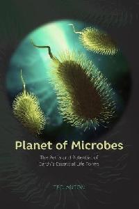 Anton Ted Planet of Microbes: The Perils and Potential of Earth's Essential Life Forms 