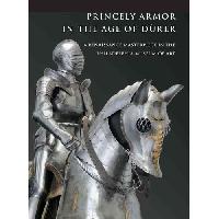 Pierre, Terjanian Princely Armor in the Age of Durer : A Renaissance Masterpiece in the Philadelphia Museum of Art 