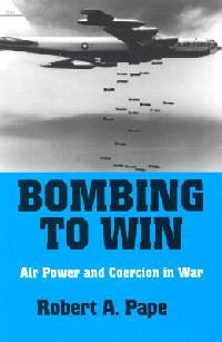 Robert Anthony Pape Bombing to Win: Air Power and Coercion in War (Cornell Studies in Security Affairs) 