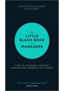 Cross John, Gomez Rafael, Money Kevin The Little Black Book for Managers: How to Maximize Your Key Management Moments of Power 