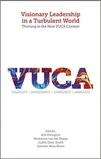 Visionary Leadership in a Turbulent World: Thriving in the New VUCA Context 