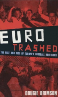 Brimson Dougie Eurotrashed. The Rise and Rise of Europe's Football Hooligans 