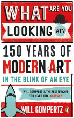 Gompertz Will What are You Looking at? 150 Years of Modern Art in the Blink of an Eye 