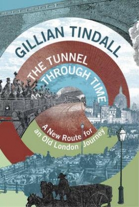 Gillian, Tindall The Tunnel Through Time: A New Route for an Old London Journey 