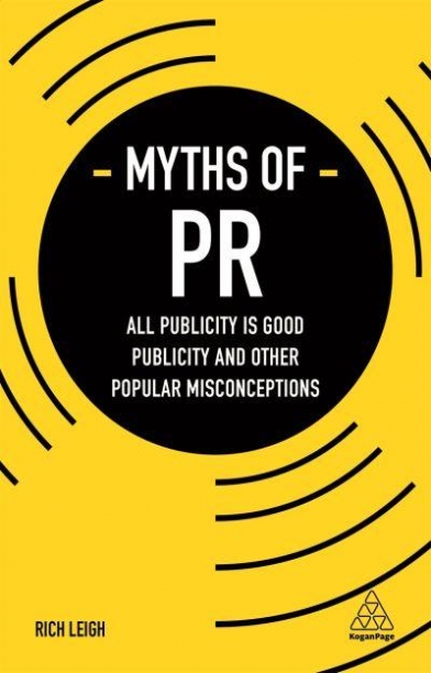 Leigh Rich Myths of PR: All Publicity is Good Publicity and Other Popular Misconceptions 