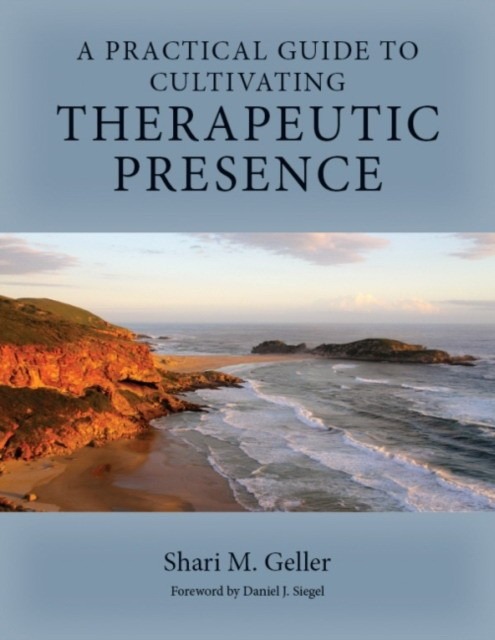 Geller Shari A Practical Guide for Cultivating Therapeutic Presence 