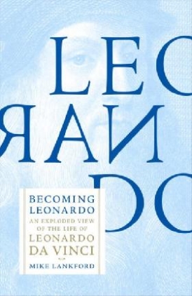Lankford Mike Becoming Leonardo: An Exploded View of the Life of Leonardo Da Vinci 