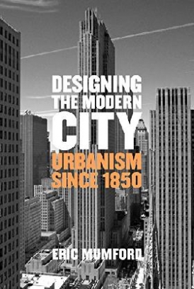 Mumford Eric Designing the Modern City: Urbanism Since 1850 