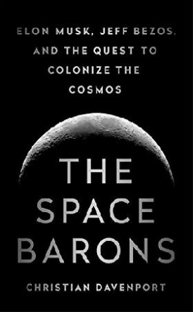 Christian Davenport The Space Barons: Jeff Bezos, Elon Musk and the Quest to Colonize the Cosmos 