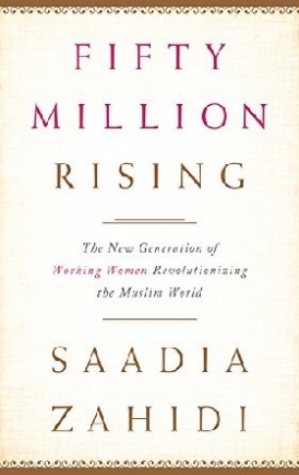 Zahidi Saadia Fifty Million Rising: The New Generation of Working Women Revolutionizing the Muslim World 