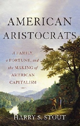 Stout Harry S. American Aristocrats: A Family, a Fortune, and the Making of American Capitalism 