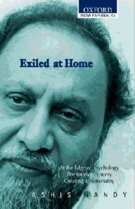 Ashis Nandy Exiled at Home Comprising At the Edge of Psychology, The Intimate Enemy and Creating a Nationality 
