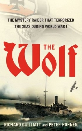 Guilliatt Richard, Hohnen Peter The Wolf: The Mystery Raider That Terrorized the Seas During World War I 