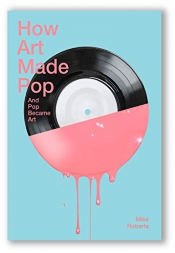 Michael Roberts How Art Made Pop 