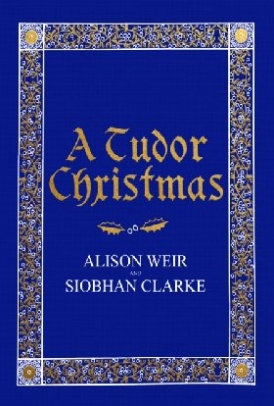 Weir, Alison, Clarke, Siobhan A Tudor Christmas 