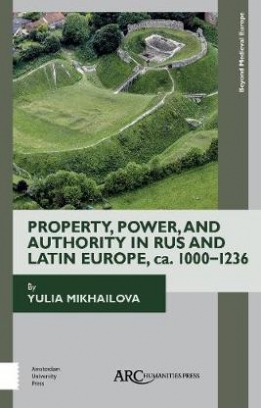 Mikhailova Yulia Property, Power, and Authority in Rus and Latin Europe, ca. 1000-1236 