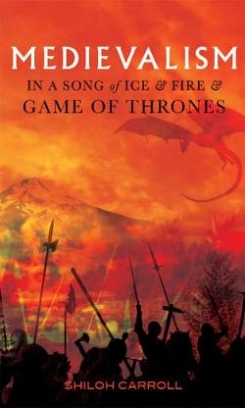 Carroll Shiloh Medievalism in A Song of Ice and Fire and Game of Thrones 