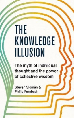 Sloman Steven, Fernbach Philip The Knowledge Illusion. The myth of individual thought and the power of collective wisdom 