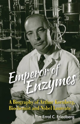 Errol C. Friedberg Emperor Of Enzymes. A Biography Of Arthur Kornberg, Biochemist And Nobel Laureate 