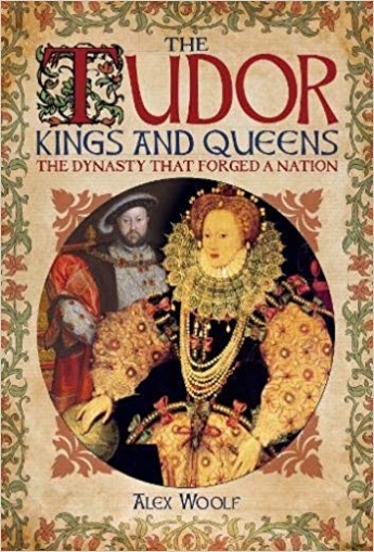 Woolf Alex The Tudor Kings and Queens: The Dynasty that Forged a Nation 