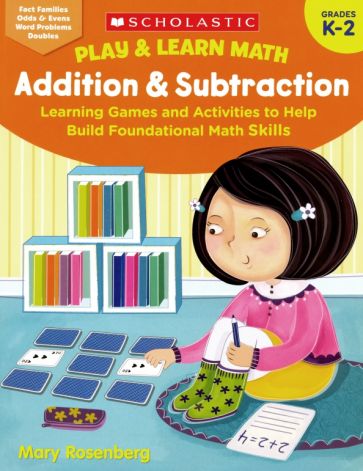 Rosenberg Mary Play & Learn Math. Addition & Subtraction. Learning Games and Activities to Help Build Foundational Math Skills. Grades K-2 