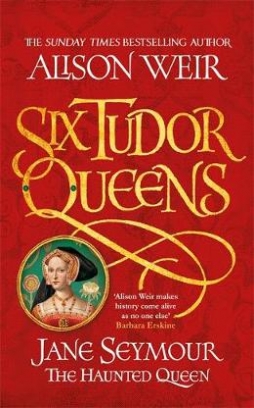 Weir Alison Six Tudor Queens. Jane Seymour, The Haunted Queen 