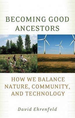 Ehrenfeld David Becoming Good Ancestors. How We Balance Nature, Community, and Technology 