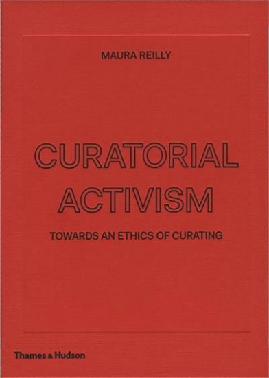 Reilly Maura, Lippard Lucy Curatorial Activism. Towards an Ethics of Curating 
