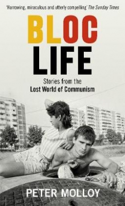 Molloy Peter Bloc Life. Stories from the Lost World of Communism 