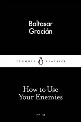Gracian Baltasar How to Use Your Enemies 