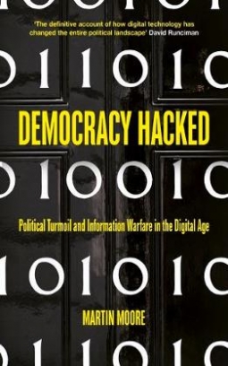 Moore Martin Democracy Hacked. How Technology is Destabilising Global Politics 