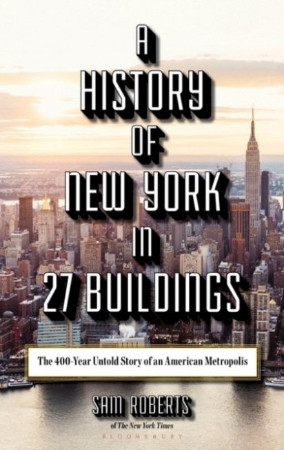 Roberts Sam A History of New York in 27 Buildings: The 400-Year Untold Story of an American Metropolis 