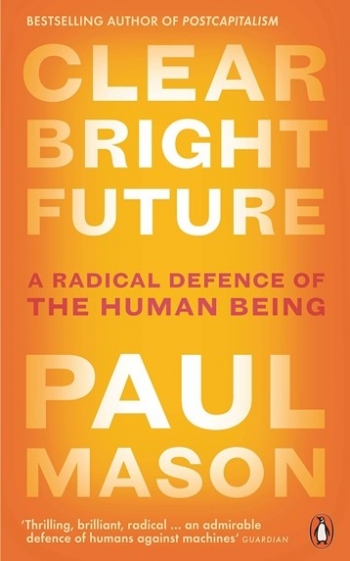 Mason Paul Clear Bright Future: A Radical Defence of the Human Being 