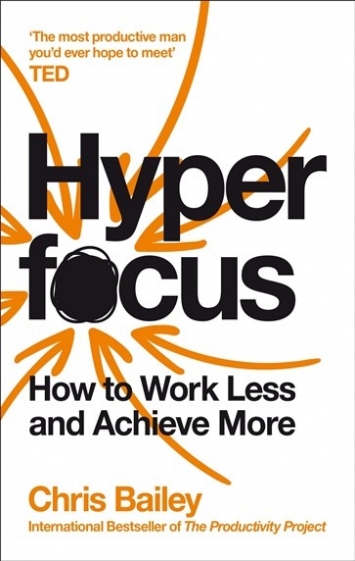 Bailey Chris Hyperfocus: How to Work Less to Achieve More 