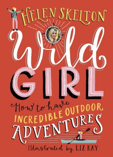 Skelton Helen Wild Girl. How to Have Incredible Outdoor Adventures 