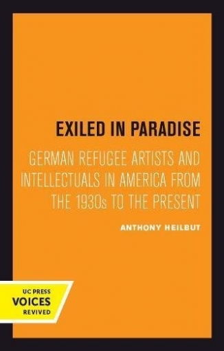 Heilbut Anthony Exiled in Paradise. German Refugee Artists and Intellectuals in America from the 1930s to the Present 