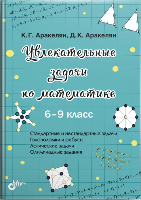 Аракелян К.Г. Увлекательные задачи по математике. 6-9 класс 