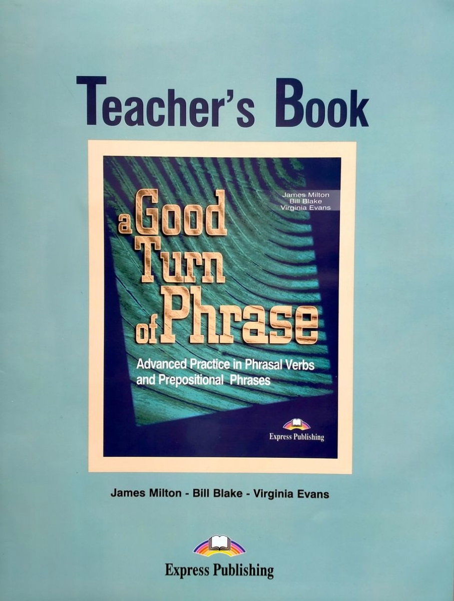 Virginia Evans, James Milton, Bill Blake A Good Turn of Phrase (Phrasal Verbs & Prepositions). Teacher's Book 