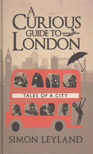 Leyland S. A Curious Guide to London. Tales of a City 