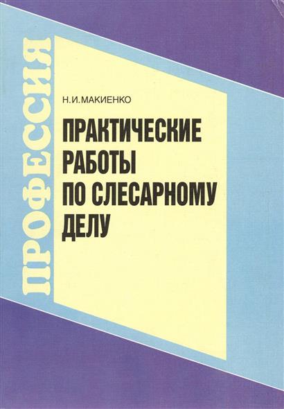 Слесарное дело. Основы слесарного дела. Практические работы по слесарному делу. Учебник по слесарному делу. Макиенко общий курс слесарного дела.