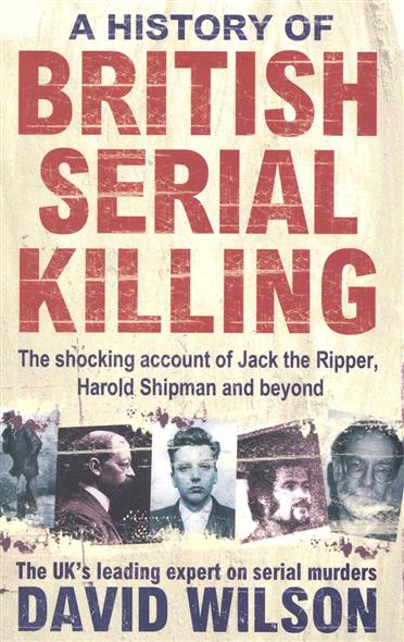 Wilson D. A History of British Serial Killing 