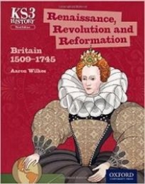 Wilkes A. Key Stage 3 History by Aaron Wilkes: Renaissance, Revolution and Reformation: Britain 1509-1745. Student Book 