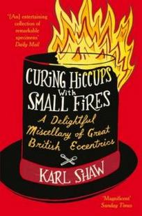 Shaw K. Curing Hiccups with Small Fires. A Miscellany of Great British Eccentrics 