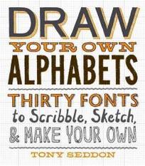 Seddon Tony Draw Your Own Alphabets. Thirty Fonts to Scribble, Sketch, and Make Your Own 