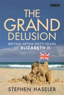 The Grand Delusion. Britain After Sixty Years of Elizabeth II 